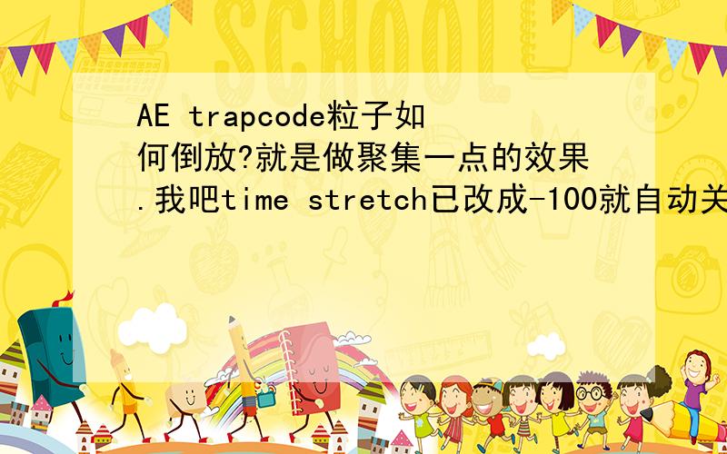 AE trapcode粒子如何倒放?就是做聚集一点的效果.我吧time stretch已改成-100就自动关闭了