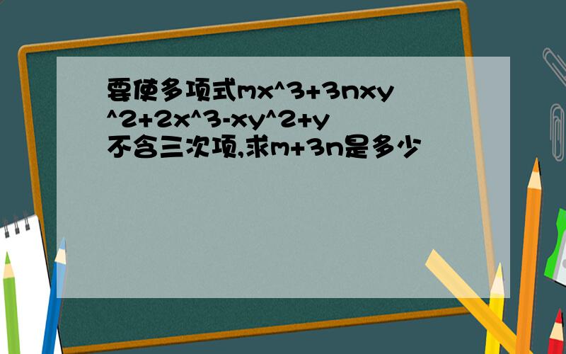 要使多项式mx^3+3nxy^2+2x^3-xy^2+y不含三次项,求m+3n是多少