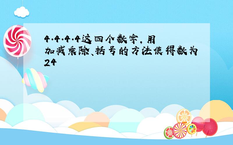 4.4.4.4这四个数字,用加减乘除、括号的方法使得数为24