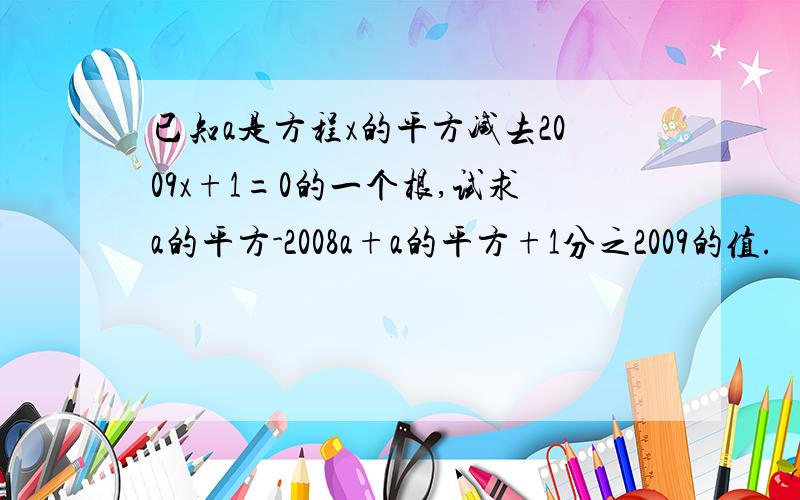 已知a是方程x的平方减去2009x+1=0的一个根,试求a的平方-2008a+a的平方+1分之2009的值.