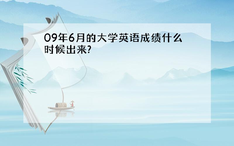 09年6月的大学英语成绩什么时候出来?