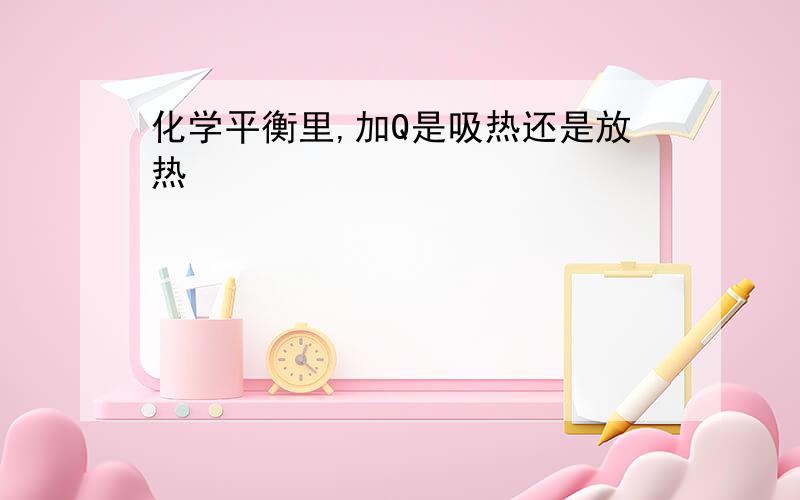 化学平衡里,加Q是吸热还是放热