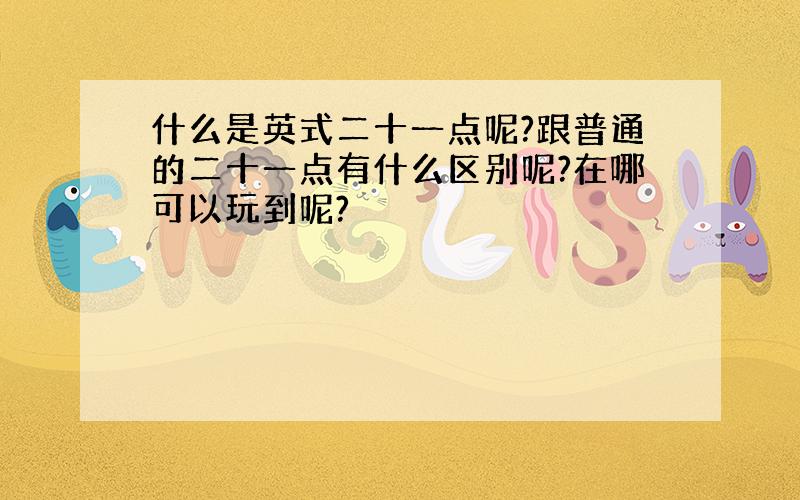 什么是英式二十一点呢?跟普通的二十一点有什么区别呢?在哪可以玩到呢?