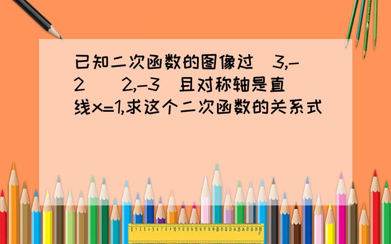 已知二次函数的图像过(3,-2)(2,-3)且对称轴是直线x=1,求这个二次函数的关系式