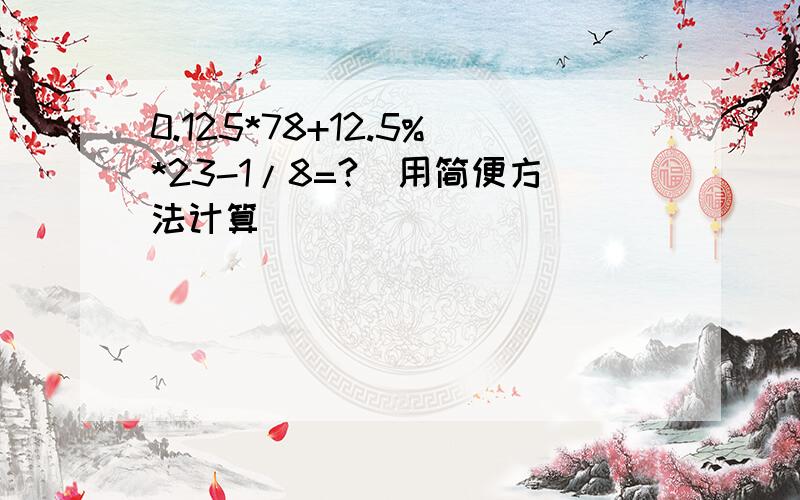 0.125*78+12.5%*23-1/8=?（用简便方法计算）