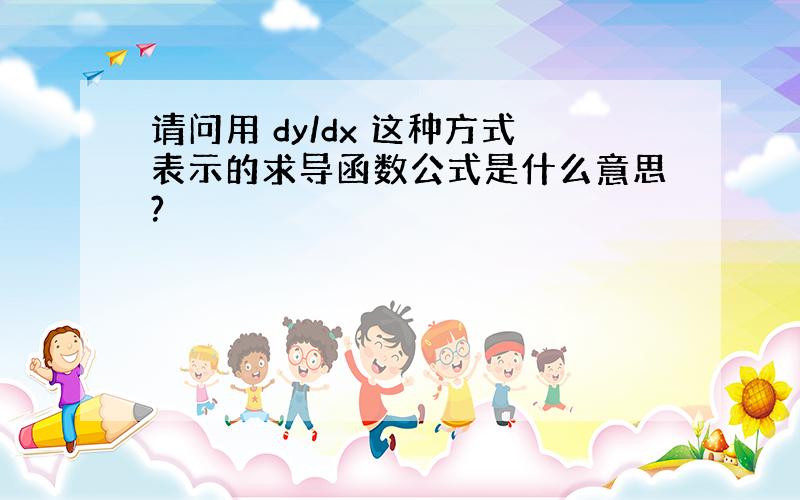 请问用 dy/dx 这种方式表示的求导函数公式是什么意思?