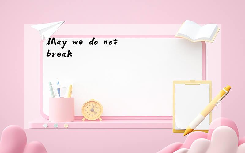 May we do not break