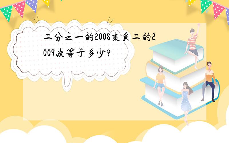 二分之一的2008乘负二的2009次等于多少?