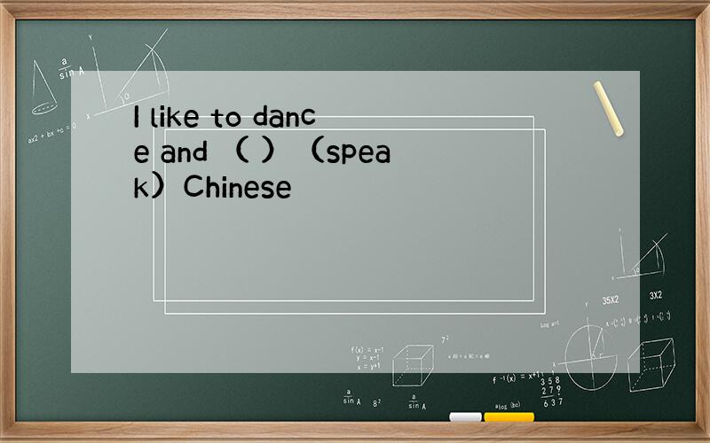 I like to dance and （ ）（speak）Chinese