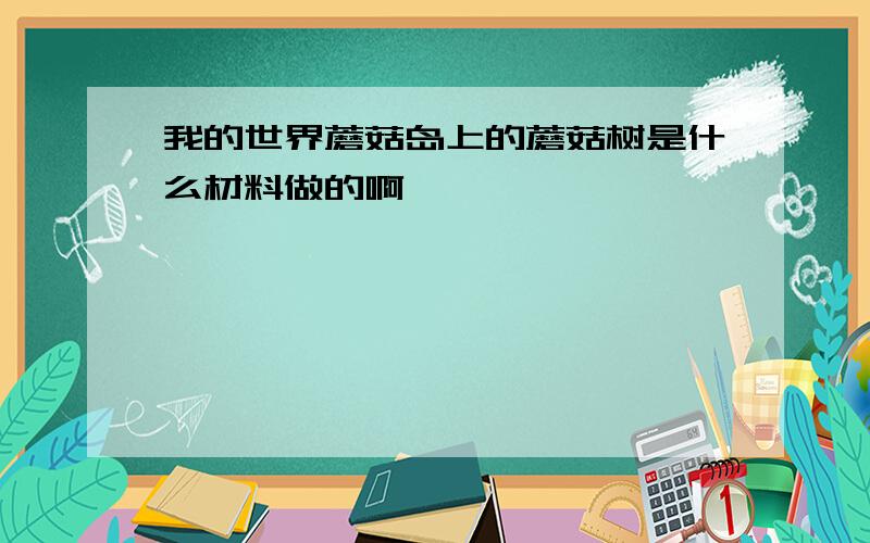 我的世界蘑菇岛上的蘑菇树是什么材料做的啊