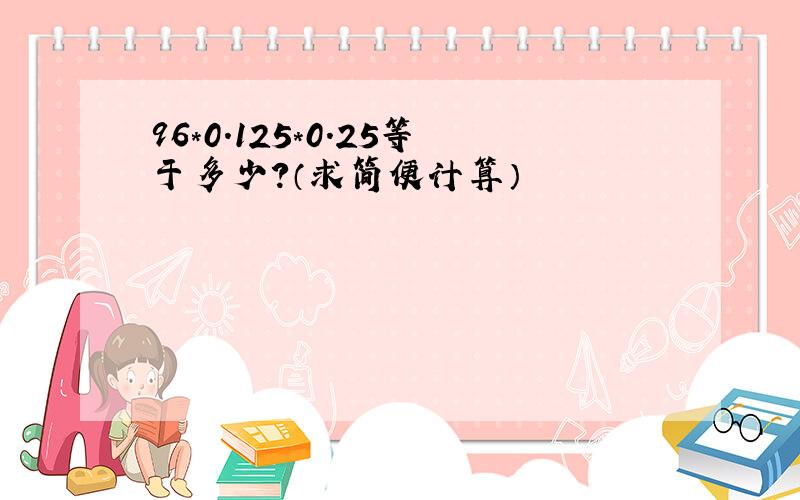 96*0.125*0.25等于多少?（求简便计算）