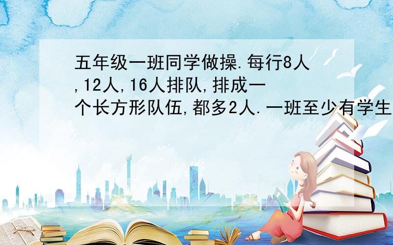 五年级一班同学做操.每行8人,12人,16人排队,排成一个长方形队伍,都多2人.一班至少有学生多少人?