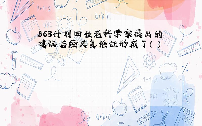 863计划四位老科学家提出的建议后经反复论证形成了（ ）