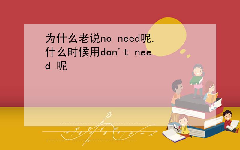 为什么老说no need呢.什么时候用don't need 呢