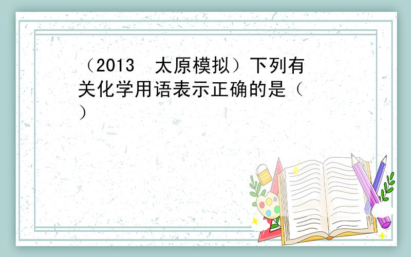 （2013•太原模拟）下列有关化学用语表示正确的是（　　）