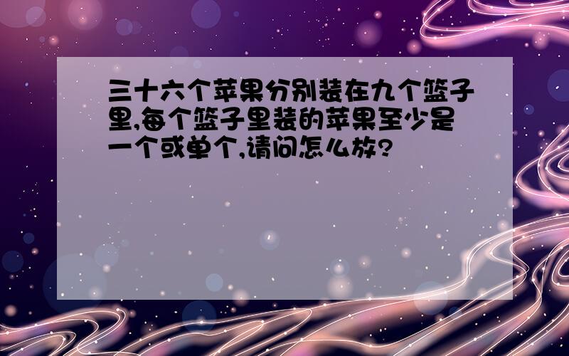 三十六个苹果分别装在九个篮子里,每个篮子里装的苹果至少是一个或单个,请问怎么放?