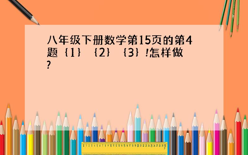 八年级下册数学第15页的第4题｛1｝｛2｝｛3｝!怎样做?