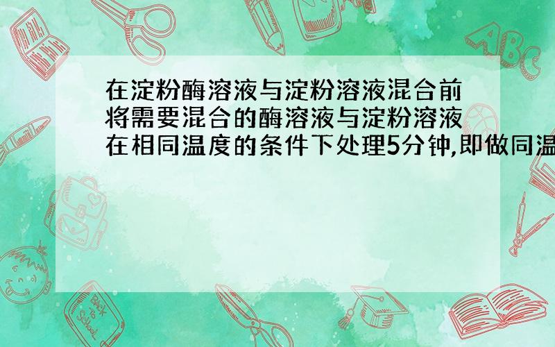 在淀粉酶溶液与淀粉溶液混合前将需要混合的酶溶液与淀粉溶液在相同温度的条件下处理5分钟,即做同温处理,原因何在?说浅显易懂