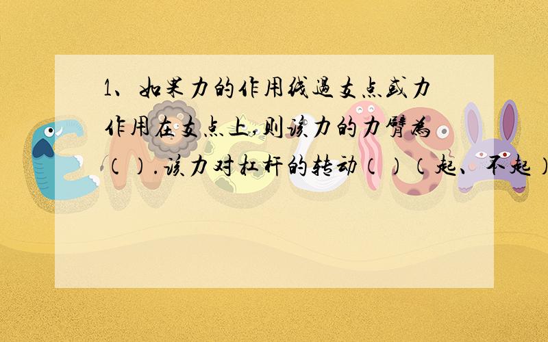 1、如果力的作用线过支点或力作用在支点上,则该力的力臂为（）.该力对杠杆的转动（）（起、不起）作用.