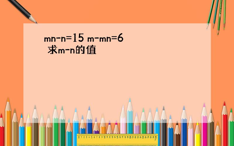 mn-n=15 m-mn=6 求m-n的值