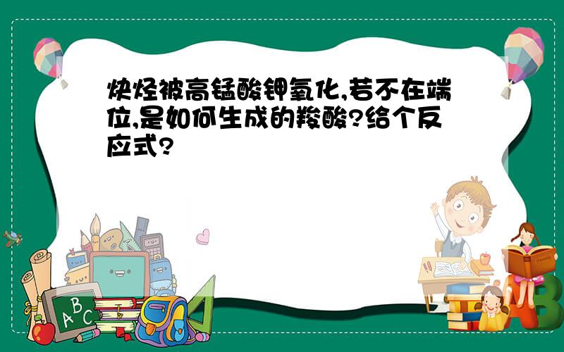 炔烃被高锰酸钾氧化,若不在端位,是如何生成的羧酸?给个反应式?