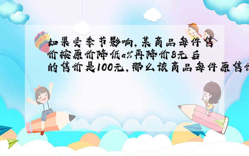 如果受季节影响，某商品每件售价按原价降低a%再降价8元后的售价是100元，那么该商品每件原售价可表示为（　　）