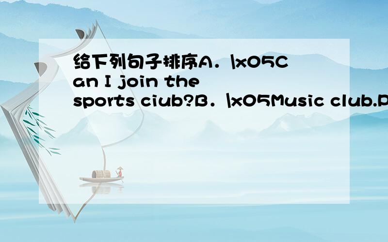 给下列句子排序A．\x05Can I join the sports ciub?B．\x05Music club.Ple