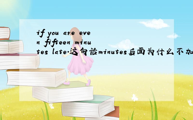 if you are even fifteen minutes late.这句话minutes后面为什么不加撇