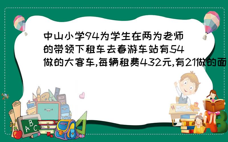 中山小学94为学生在两为老师的带领下租车去春游车站有54做的大客车,每辆租费432元,有21做的面包车,每辆