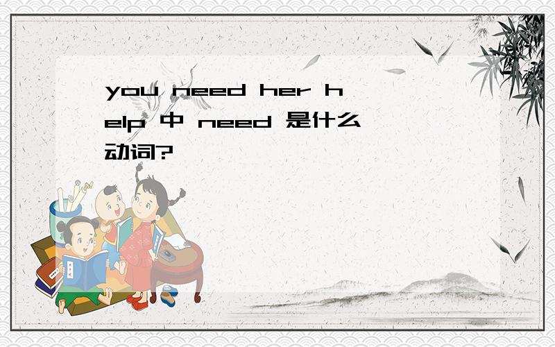 you need her help 中 need 是什么动词?