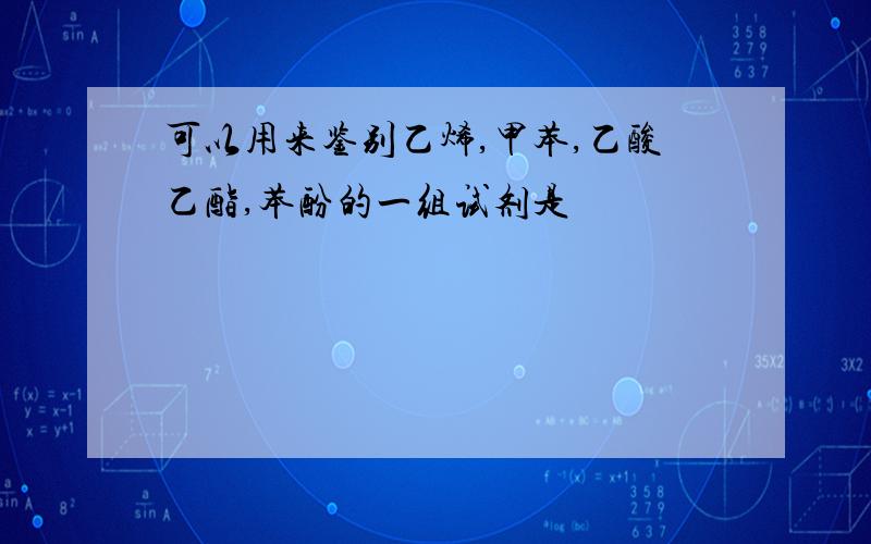 可以用来鉴别乙烯,甲苯,乙酸乙酯,苯酚的一组试剂是