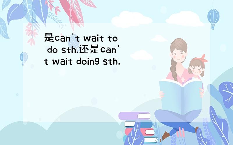 是can't wait to do sth.还是can't wait doing sth.