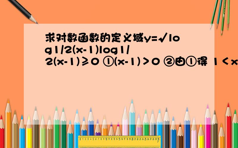 求对数函数的定义域y=√log1/2(x-1)log1/2(x-1)≥0 ①(x-1)＞0 ②由①得 1＜x≤2 请问这