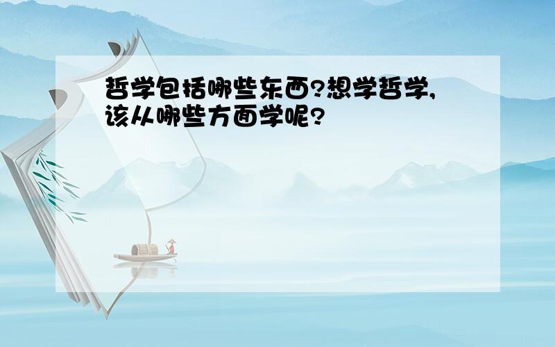 哲学包括哪些东西?想学哲学,该从哪些方面学呢?