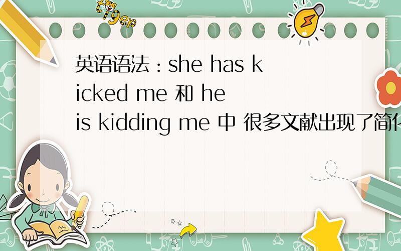 英语语法：she has kicked me 和 he is kidding me 中 很多文献出现了简化has is成