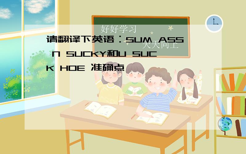 请翻译下英语：SUM ASS N SUCKY和U SUCK HOE 准确点