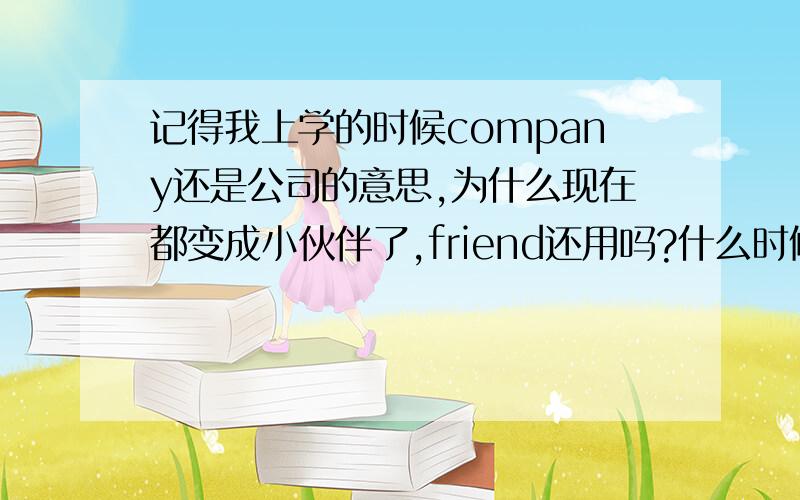 记得我上学的时候company还是公司的意思,为什么现在都变成小伙伴了,friend还用吗?什么时候用?