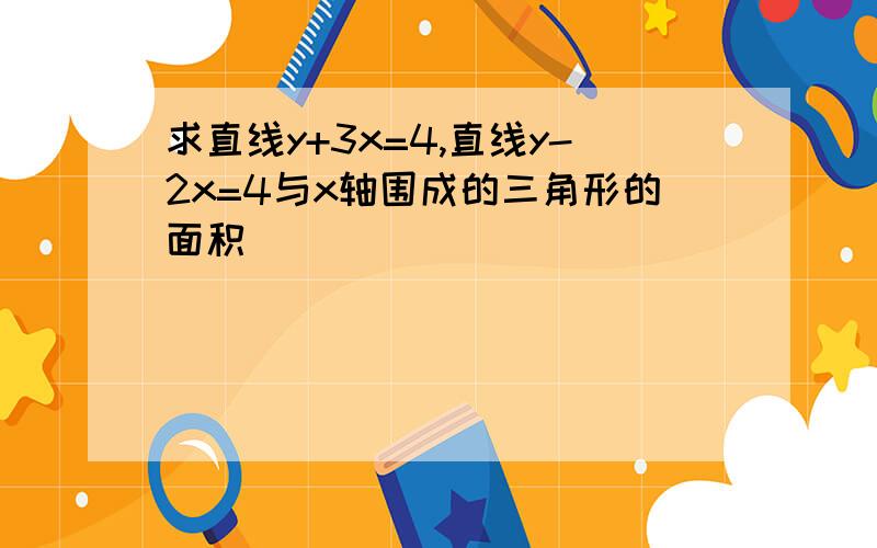 求直线y+3x=4,直线y-2x=4与x轴围成的三角形的面积