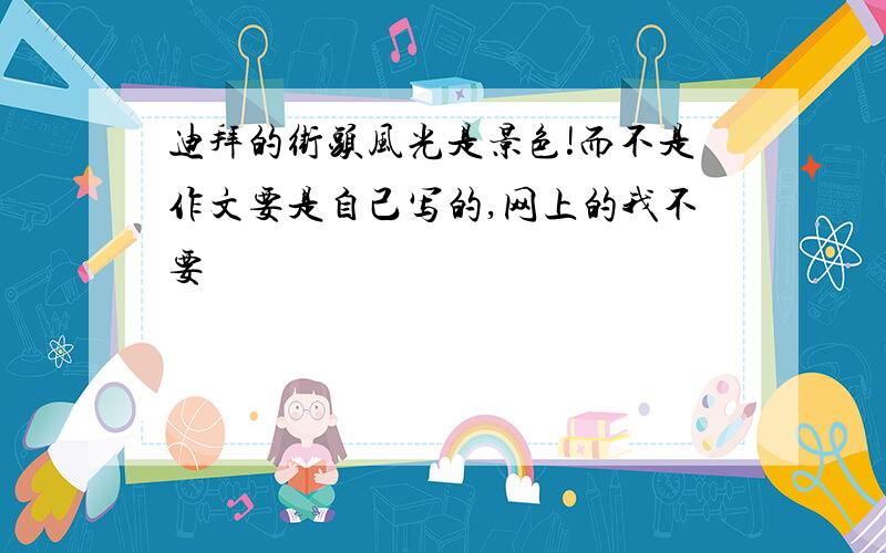 迪拜的街头风光是景色!而不是作文要是自己写的,网上的我不要