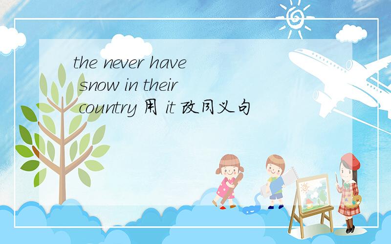 the never have snow in their country 用 it 改同义句