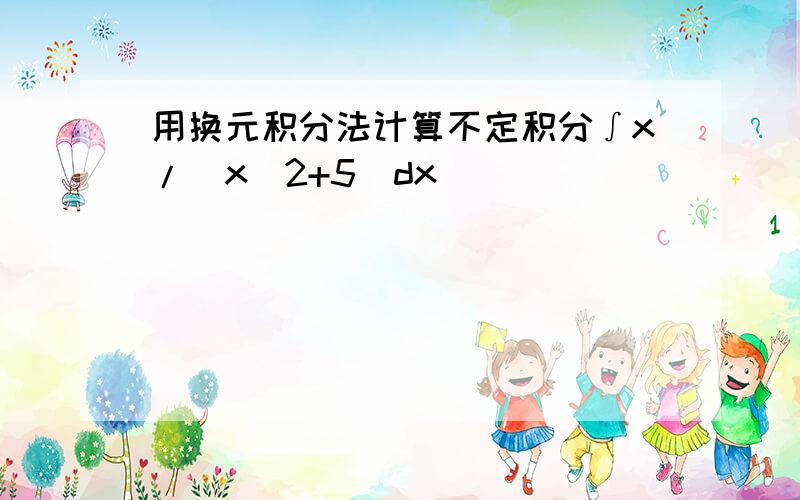 用换元积分法计算不定积分∫x/(x^2+5)dx