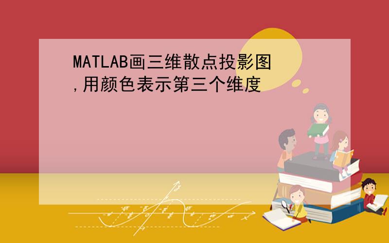 MATLAB画三维散点投影图,用颜色表示第三个维度