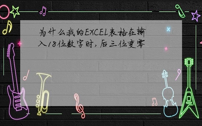 为什么我的EXCEL表格在输入18位数字时,后三位变零