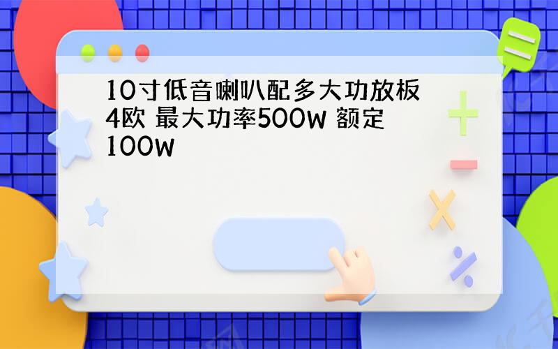 10寸低音喇叭配多大功放板 4欧 最大功率500W 额定100W