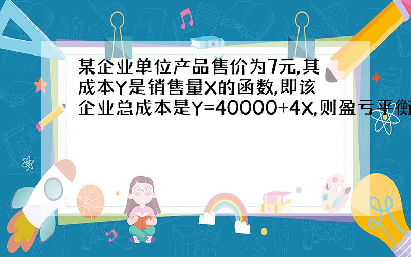 某企业单位产品售价为7元,其成本Y是销售量X的函数,即该企业总成本是Y=40000+4X,则盈亏平衡点的销售额为