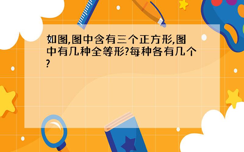 如图,图中含有三个正方形,图中有几种全等形?每种各有几个?