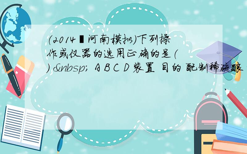 （2014•河南模拟）下列操作或仪器的选用正确的是（　　）   A B C D 装置 目的 配制稀硫酸 探究铁