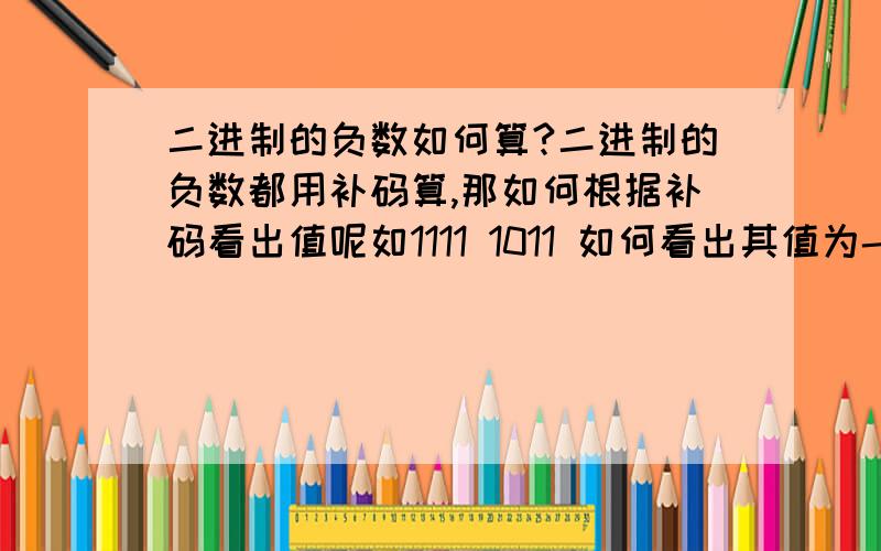 二进制的负数如何算?二进制的负数都用补码算,那如何根据补码看出值呢如1111 1011 如何看出其值为-5