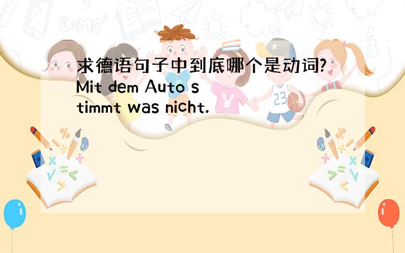 求德语句子中到底哪个是动词?Mit dem Auto stimmt was nicht.