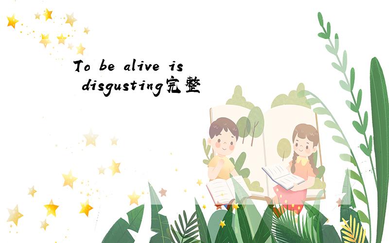 To be alive is disgusting完整